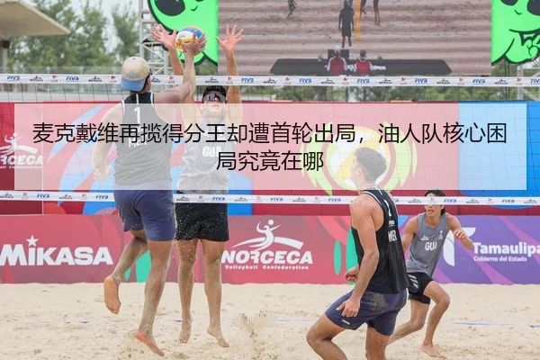 麦克戴维再揽得分王却遭首轮出局，油人队核心困局究竟在哪